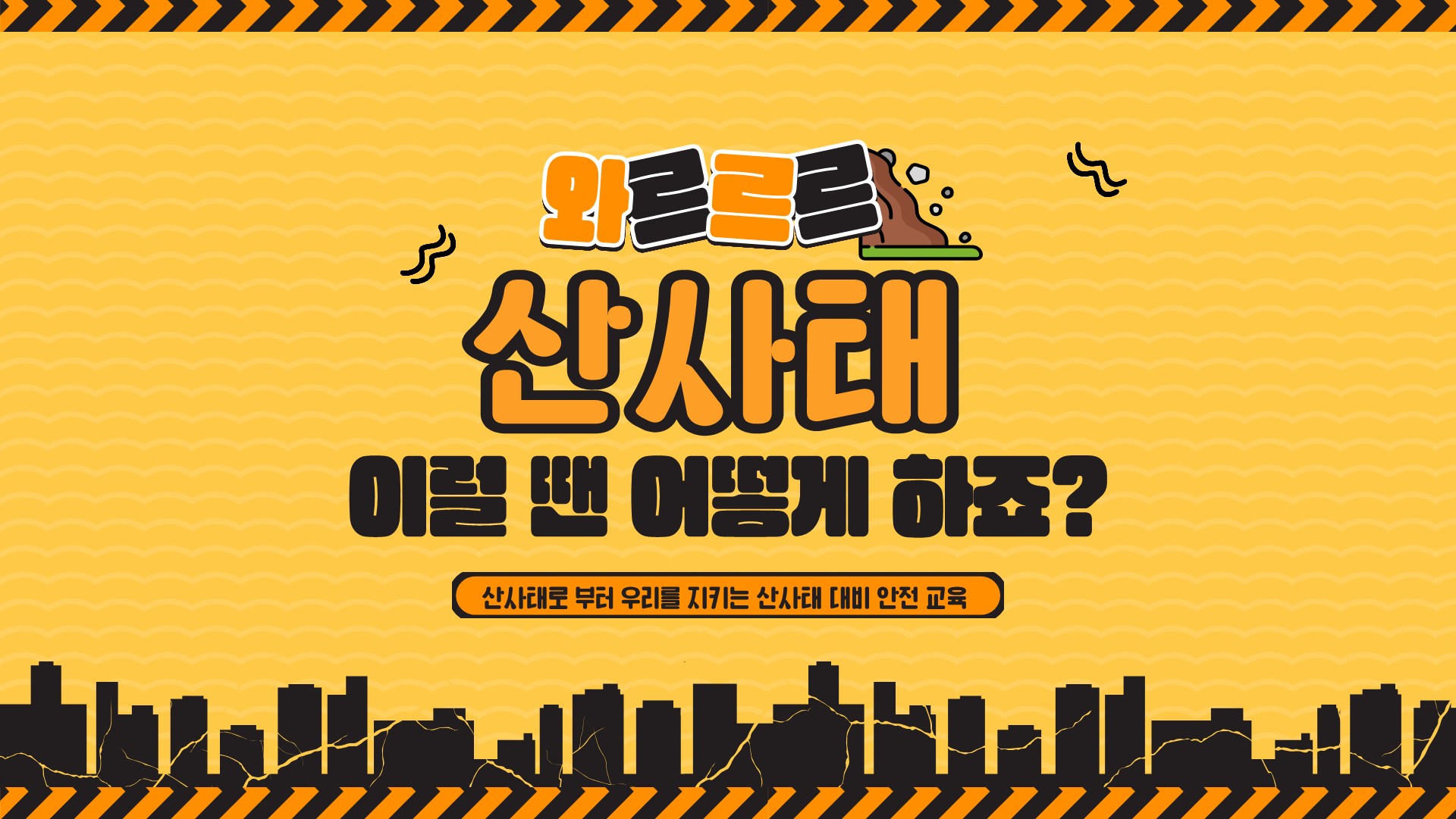 와르르르 산사태 이럴 땐 어떻게 하죠? 산사태로 부터 우리를 지키는 산사태 대비 안전 교육