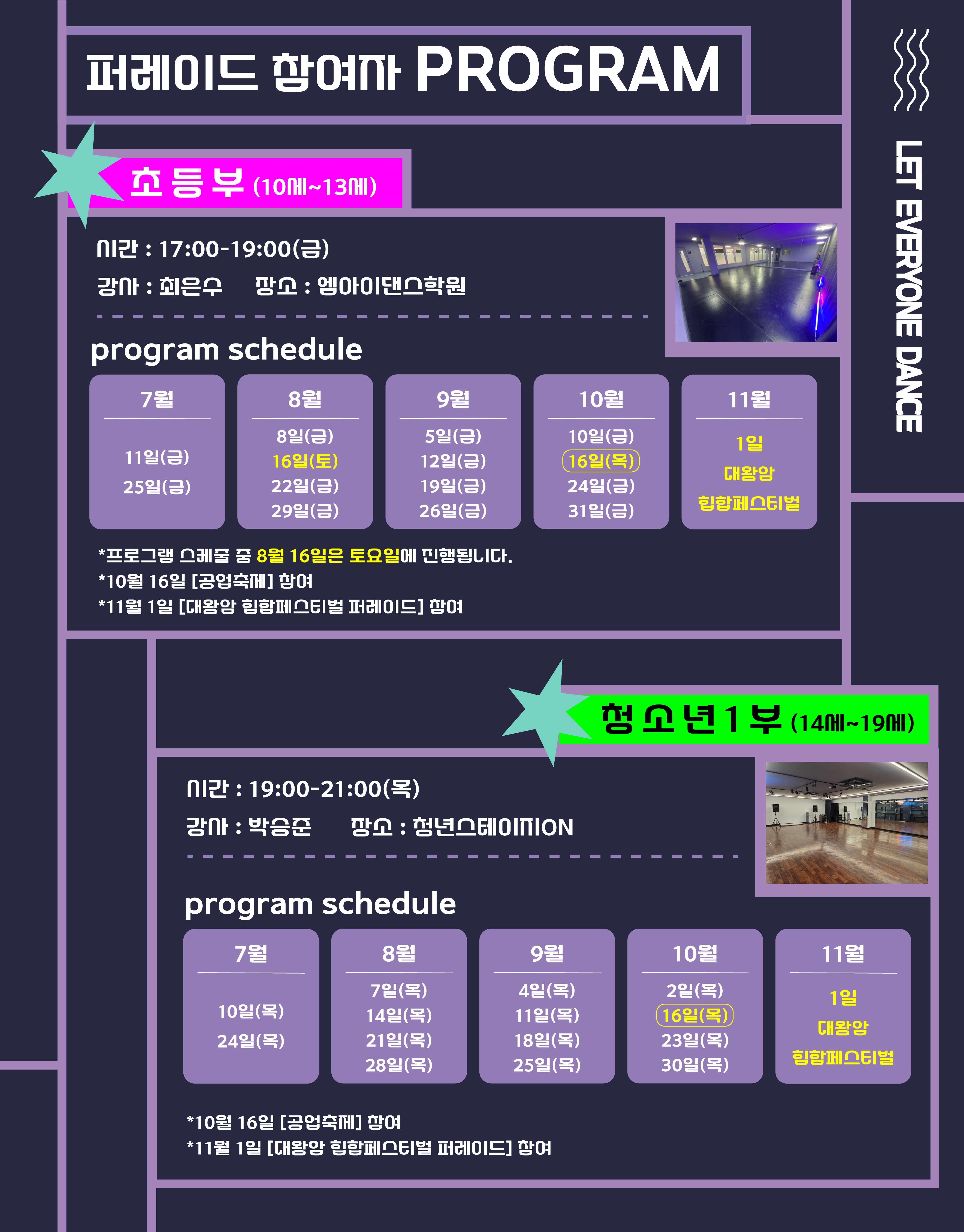 퍼레이드 참여자 PROGRAM 초등부 (10세~13세) 시간:17:00-19:00(금) 강사: 최은수 장소:엥아이댄스학원 program schedule 7월 11일(금) 25일(금) 8월 8일(금) 16일(토) 22일(금) 29일(금) 9월 5일(금) 12일(금) 19일(금) 26일(금) 10월 10일(금) 16일(목) 24(금) 31일(금) 11월 1일 대왕암 힙합페스티벌 * 프로그램 스케줄 중 8월 16일은 토요일에 진행됩니다. * 10월 16일 [공업축제] 참여 * 11월 1일 [대왕암 힙합페스티벌 퍼레이드] 참여  청소년 1부 (14세~19세) 시간: 19:00-21:00(목) 강사: 박승준 장소: 청년스테이지ON program schedule 7월 10일(목) 24일(목) 8월 7일(목) 14일(목) 21일(목) 28일(목) 9월 4일(목) 11일(목) 18일(목) 25일(목) 10월 2일(목) 16일(목) 23일(목) 30일(목) 11월 1일 대왕암 힙합페스티벌 * 10월 16일 [공업축제] 참여 * 11월 1일 [대왕암 힙합페스티벌 퍼레이드] 참여