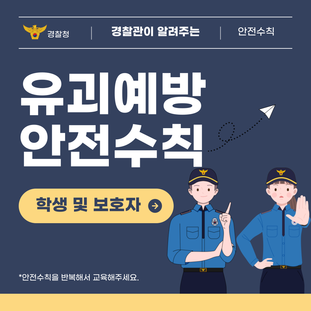 경찰청 | 경찰관이 알려주는 | 안전수칙  유괴예방 안전수칙  학생 및 보호자 →  * 안전수칙을 반복해서 교육해주세요.